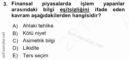 3. soru: Finansal piyasalarda işlem yapanlar arasındaki bilgi eşitsizliğini ifade eden kavram aşağıdakilerden hangisidir? A) A…
