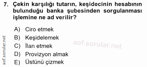 7. soru: Çekin karşılığı tutarın, keşidecinin hesabının bulunduğu banka şubesinden sorgulanması işlemine ne ad verilir? A) Cir…