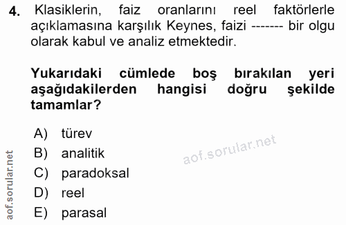 4. soru: Klasiklerin, faiz oranlarını reel faktörlerle açıklamasına karşılık Keynes, faizi --- -- bir olgu olarak kabul ve ana…