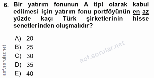 6. soru: Bir yatırım fonunun A tipi olarak kabul edilmesi için yatırım fonu portföyünün en az yüzde kaçı Türk şirketlerinin hi…