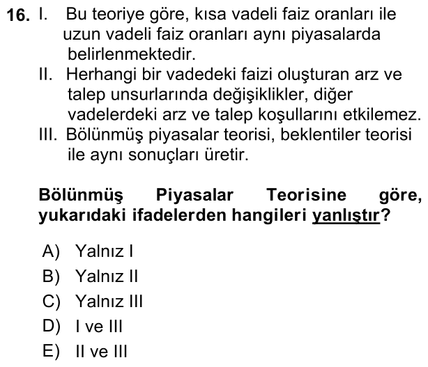 16. soru: I. Bu teoriye göre, kısa vadeli faiz oranları ile uzun vadeli faiz oranları aynı piyasalarda belirlenmektedir. II. He…