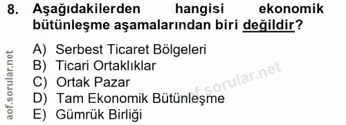8. soru: Aşağıdakilerden hangisi ekonomik bütünleşme aşamalarından biri değildir? A) Serbest Ticaret Bolgeleri B) Ticari Ortak…