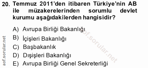 20. soru: Temmuz 2011'den itibaren Türkiye'nin AB ile müzakerelerinden sorumlu devlet kurumu aşağıdakilerden hangisidir? A) Avr…
