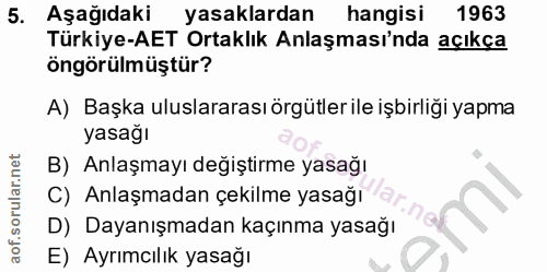 5. soru: Aşağıdaki yasaklardan hangisi 1963 Türkiye-AET Ortaklık Anlaşması'nda açıkça öngörülmüştür? A) Başka uluslararası örg…