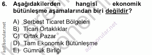 6. soru: Aşağıdakilerden hangisi ekonomik bütünleşme aşamalarından biri değildir? A) Serbest Ticaret Bölgeleri B) Ticari Ortak…