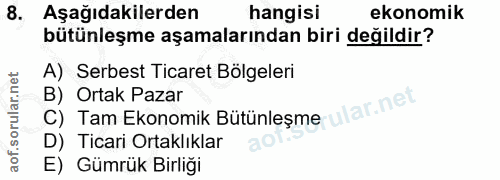 8. soru: Aşağıdakilerden hangisi ekonomik bütünleşme aşamalarından biri değildir? A) Serbest Ticaret Bölgeleri C) Tam Ekonomik…