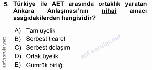 5. soru: Türkiye ile AET arasında ortaklık yaratan Ankara Anlaşması'nın nihai amacı aşağıdakilerden hangisidir? A) Tam üyelik…