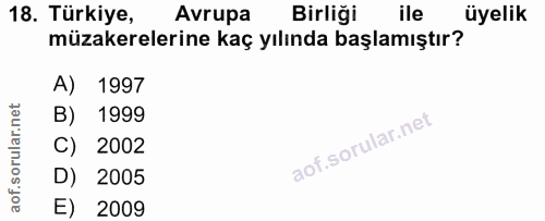 18. soru: Türkiye, Avrupa Birliği ile üyelik müzakerelerine kaç yılında başlamıştır? A) 1997 B) 1999 C) 2002 D) 2005 E) 2009