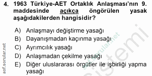 4. soru: 1963 Türkiye-AET Ortaklık Anlaşması'nın 9. maddesinde açıkca öngörülen yasak aşağıdakilerden hangisidir? A) Anlaşmayı…