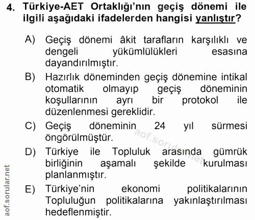 4. soru: Türkiye-AET Ortaklığı'nın geçiş dönemi ile ilgili aşağıdaki ifadelerden hangisi yanlıştır? A) Geçiş dönemi âkit taraf…