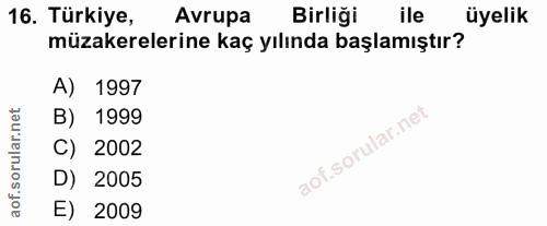 16. soru: Türkiye, Avrupa Birliği ile üyelik müzakerelerine kaç yılında başlamıştır? A) 1997 B) 1999 C) 2002 D) 2005 E) 2009