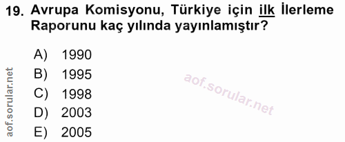 19. soru: Avrupa Komisyonu, Türkiye için ilk İlerleme Raporunu kaç yılında yayınlamıştır? A) 1990 B) 1995 C) 1998 D) 2003 E) 2005
