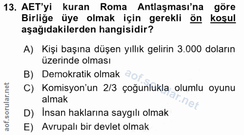 13. soru: AET'yi kuran Roma Antlaşması'na göre Birliğe üye olmak için gerekli ön koşul aşağıdakilerden hangisidir? A) Kişi başı…