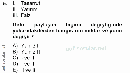 5. soru: 1. Tasarruf II. Yatırım III. Faiz Gelir paylaşım biçimi değiştiğinde yukarıdakilerden hangisinin miktar ve yönü değiş…