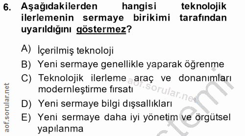 6. soru: Aşağıdakilerden hangisi teknolojik ilerlemenin sermaye birikimi tarafından uyarıldığını göstermez? A) Içerilmiş tekno…