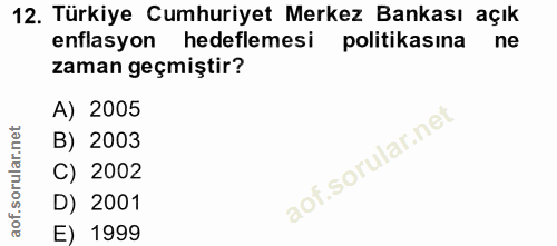 12. soru: Türkiye Cumhuriyet Merkez Bankası açık enflasyon hedeflemesi politikasına ne zaman geçmiştir? A) 2005 B) 2003 C) 2002…