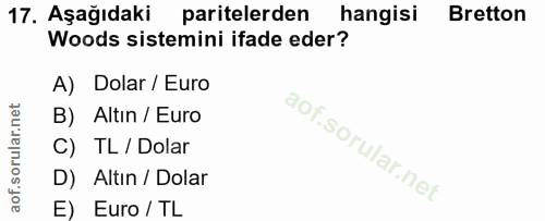 17. soru: Aşağıdaki paritelerden hangisi Bretton Woods sistemini ifade eder? A) Dolar / Euro B) Altin / Euro C) TL / Dolar D) A…