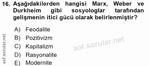 16. soru: Aşağıdakilerden hangisi Marx, Weber ve Durkheim gibi sosyologlar tarafından gelişmenin itici gücü olarak belirlenmişt…