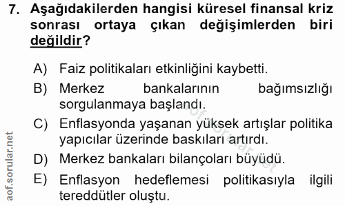 7. soru: Aşağıdakilerden hangisi küresel finansal kriz sonrası ortaya çıkan değişimlerden biri değildir? A) Faiz politikaları…