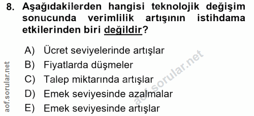 8. soru: Aşağıdakilerden hangisi teknolojik değişim sonucunda verimlilik artışının istihdama etkilerinden biri değildir? A) Uc…