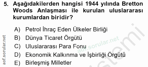 5. soru: Aşağıdakilerden hangisi 1944 yılında Bretton Woods Anlaşması ile kurulan uluslararası kurumlardan biridir? A) Petrol…