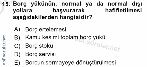 15. soru: Borç yükünün, normal ya da normal dışı yollara başvurarak hafifletilmesi aşağıdakilerden hangisidir? A) Borç erteleme…