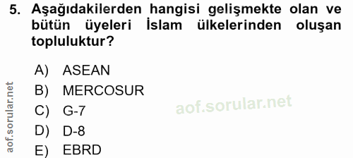 5. soru: Aşağıdakilerden hangisi gelişmekte olan ve bütün üyeleri islam ülkelerinden oluşan topluluktur? A) ASEAN B) MERCOSUR…