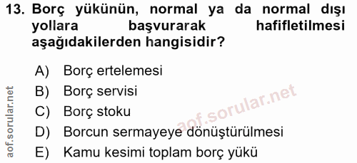 13. soru: Borç yükünün, normal ya da normal dışı yollara başvurarak hafifletilmesi aşağıdakilerden hangisidir? A) Borç erteleme…