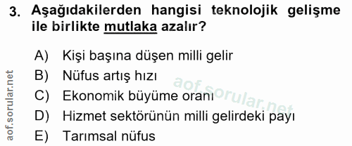 3. soru: Aşağıdakilerden hangisi teknolojik gelişme ile birlikte mutlaka azalır? A) Kişi başına düşen milli gelir B) Nüfus art…