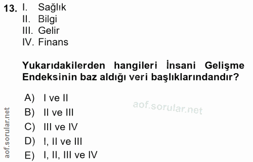 13. soru: I. Sağlık Il. Bilgi II. Gelir IV. Finans Yukarıdakilerden hangileri Insani Gelişme Endeksinin baz aldığı veri başlıkl…