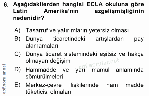 6. soru: Aşağıdakilerden hangisi ECLA okuluna göre Latin Amerika'nın azgelişmişliğinin nedenidir? A) Tasarruf ve yatırımların…