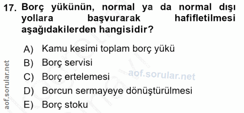 17. soru: Borç yükünün, normal ya da normal dışı yollara başvurarak hafifletilmesi aşağıdakilerden hangisidir? A) Kamu kesimi t…