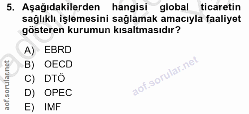 5. soru: Aşağıdakilerden hangisi global ticaretin sağlıklı işlemesini sağlamak amacıyla faaliyet gösteren kurumun kısaltmasıdı…