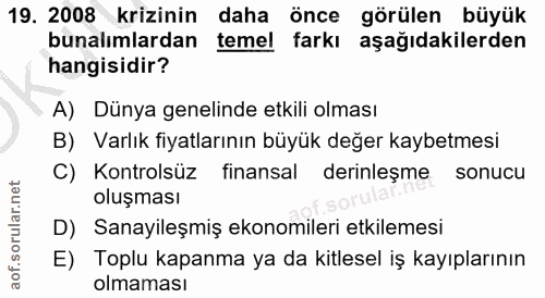 19. soru: 2008 krizinin daha önce görülen büyük bunalımlardan temel farkı aşağıdakilerden hangisidir? A) Dünya genelinde etkili…
