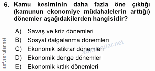6. soru: Kamu kesiminin daha fazla öne çıktığı (kamunun ekonomiye müdahalelerin arttığı) dönemler aşağıdakilerden hangisidir?…