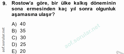 9. soru: Rostow'a göre, bir ülke kalkış döneminin sona ermesinden kaç yıl sonra olgunluk aşamasına ulaşır? A) 40 B) 35 C) 30 D…