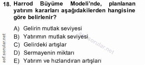 18. soru: Harrod Büyüme Modeli'nde, planlanan yatırım kararları aşağıdakilerden hangisine göre belirlenir? A) Gelirin mutlak se…