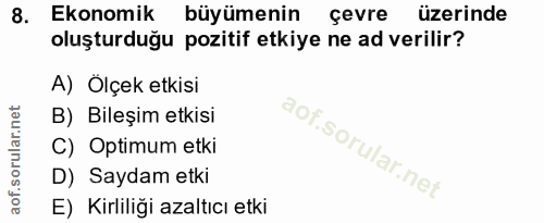 8. soru: Ekonomik büyümenin çevre üzerinde oluşturduğu pozitif etkiye ne ad verilir? A) Ölçek etkisi B) Bileşim etkisi C) Opti…