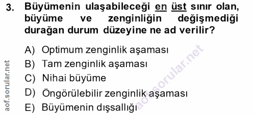 3. soru: Büyümenin ulaşabileceği en üst sınır olan, büyüme ve zenginligin değişmediği durağan durum düzeyine ne ad verilir? A)…