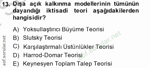 13. soru: Dışa açık kalkınma modellerinin tümünün dayandığı iktisadi teori aşağıdakilerden hangisidir? A) Yoksullaştırıcı Büyüm…