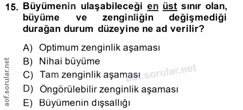 15. soru: Büyümenin ulaşabileceği en üst sınır olan, büyüme ve zenginligin değişmediği durağan durum düzeyine ne ad verilir? A)…