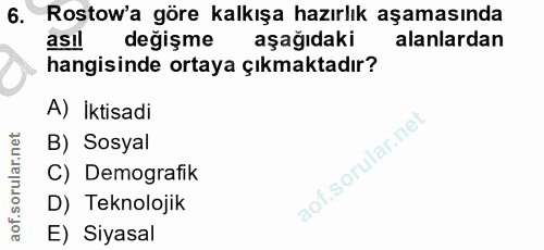 6. soru: Rostow'a göre kalkışa hazırlık aşamasında asıl değişme aşağıdaki alanlardan hangisinde ortaya çıkmaktadır? A) İktisad…