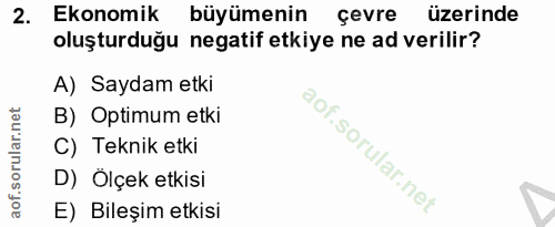 2. soru: Ekonomik büyümenin çevre üzerinde oluşturduğu negatif etkiye ne ad verilir? A) Saydam etki B) Optimum etki C) Teknik…