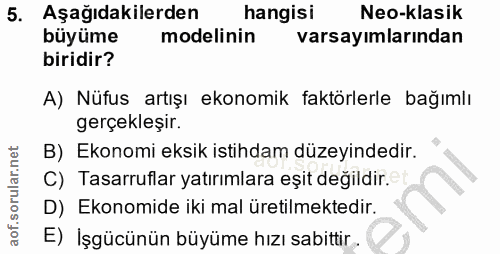 5. soru: Aşağıdakilerden hangisi Neo-klasik büyüme modelinin varsayımlarından biridir? A) Nüfus artışı ekonomik faktörlerle ba…