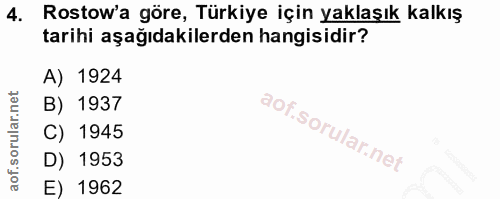 4. soru: Rostow'a göre, Türkiye için yaklaşık kalkış tarihi aşağıdakilerden hangisidir? A) 1924 B) 1937 C) 1945 D) 1953 E) 1962