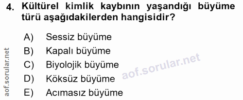 4. soru: Kültürel kimlik kaybının yaşandığı büyüme türü aşağıdakilerden hangisidir? A) Sessiz büyüme B) Kapalı büyüme C) Biyol…