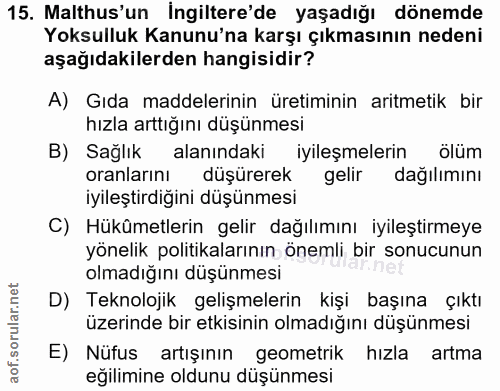15. soru: Malthus'un İngiltere'de yaşadığı dönemde Yoksulluk Kanunu'na karşı çıkmasının nedeni aşağıdakilerden hangisidir? A) G…
