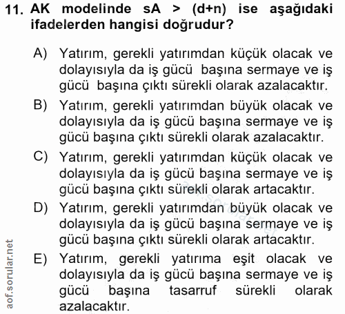 11. soru: AK modelinde sA > (d+n) ise aşağıdaki ifadelerden hangisi doğrudur? A) Yatırım, gerekli yatırımdan küçük olacak ve do…