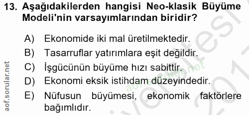 13. soru: Aşağıdakilerden hangisi Neo-klasik Büyüme Modeli'nin varsayımlarından biridir? Ekonomide iki mal üretilmektedir. B) T…