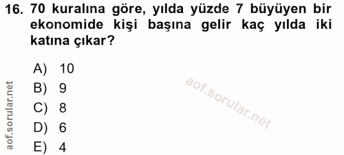 16. soru: 70 kuralına göre, yılda yüzde 7 büyüyen bir ekonomide kişi başına gelir kaç yılda iki katına çıkar? A) 10 B) 9 C) 8 D…